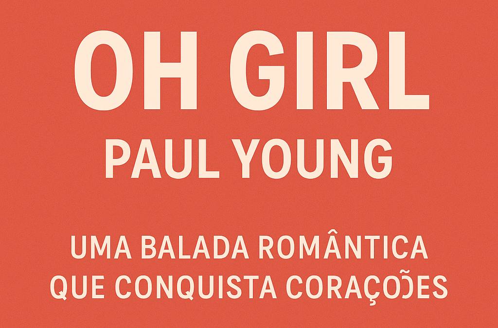 Oh Girl – Paul Young: Uma Releitura Romântica dos Anos 80